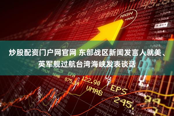 炒股配资门户网官网 东部战区新闻发言人就美、英军舰过航台湾海峡发表谈话